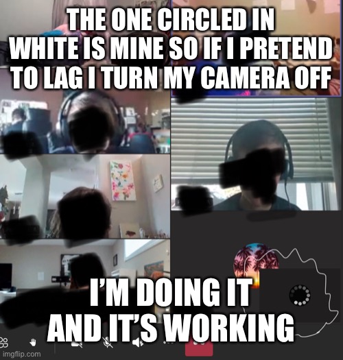 Ha | THE ONE CIRCLED IN WHITE IS MINE SO IF I PRETEND TO LAG I TURN MY CAMERA OFF; I’M DOING IT AND IT’S WORKING | image tagged in camera | made w/ Imgflip meme maker
