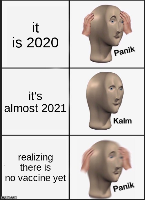 Panik Kalm Panik Meme | it is 2020; it's almost 2021; realizing there is no vaccine yet | image tagged in memes,panik kalm panik | made w/ Imgflip meme maker