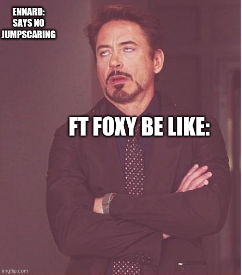 lol idk im boredd | ENNARD: SAYS NO JUMPSCARING; FT FOXY BE LIKE: | image tagged in memes,face you make robert downey jr | made w/ Imgflip meme maker