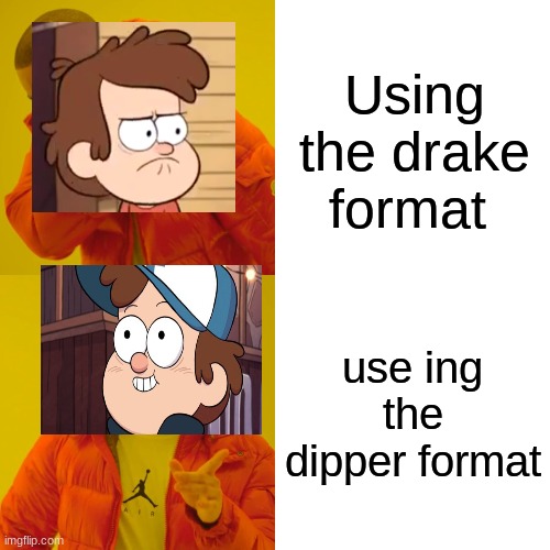 Drake Hotline Bling | Using the drake format; use ing the dipper format | image tagged in memes,drake hotline bling | made w/ Imgflip meme maker