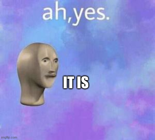 Ah yes | IT IS | image tagged in ah yes | made w/ Imgflip meme maker