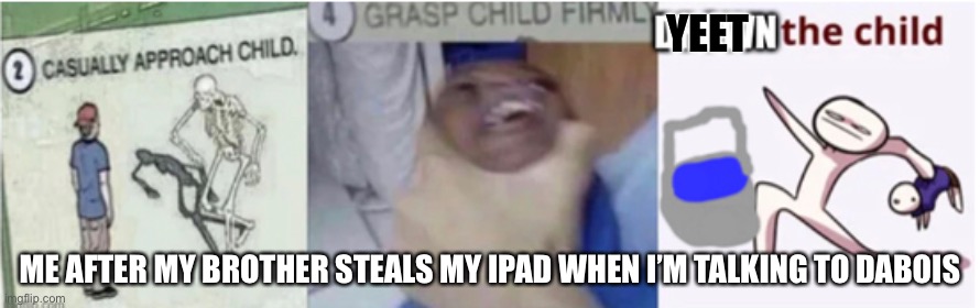 Heh | YEET; ME AFTER MY BROTHER STEALS MY IPAD WHEN I’M TALKING TO DABOIS | image tagged in funny | made w/ Imgflip meme maker