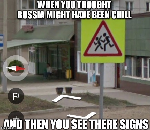 Literally nobody Russia- | WHEN YOU THOUGHT RUSSIA MIGHT HAVE BEEN CHILL; AND THEN YOU SEE THERE SIGNS | image tagged in russians | made w/ Imgflip meme maker