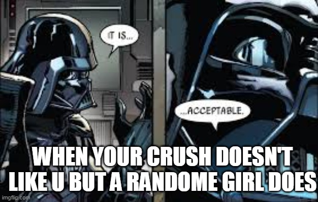 star wars meme | WHEN YOUR CRUSH DOESN'T LIKE U BUT A RANDOME GIRL DOES | image tagged in memes,star wars,darth vader | made w/ Imgflip meme maker