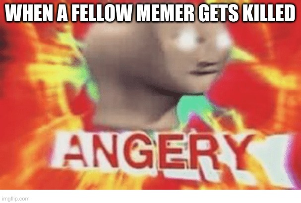 Meme man angery | WHEN A FELLOW MEMER GETS KILLED | image tagged in meme man angery | made w/ Imgflip meme maker