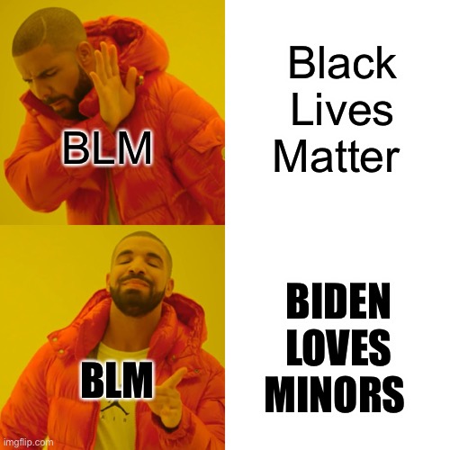 Drake Hotline Bling Meme | Black Lives Matter; BLM; BIDEN LOVES MINORS; BLM | image tagged in memes,drake hotline bling | made w/ Imgflip meme maker