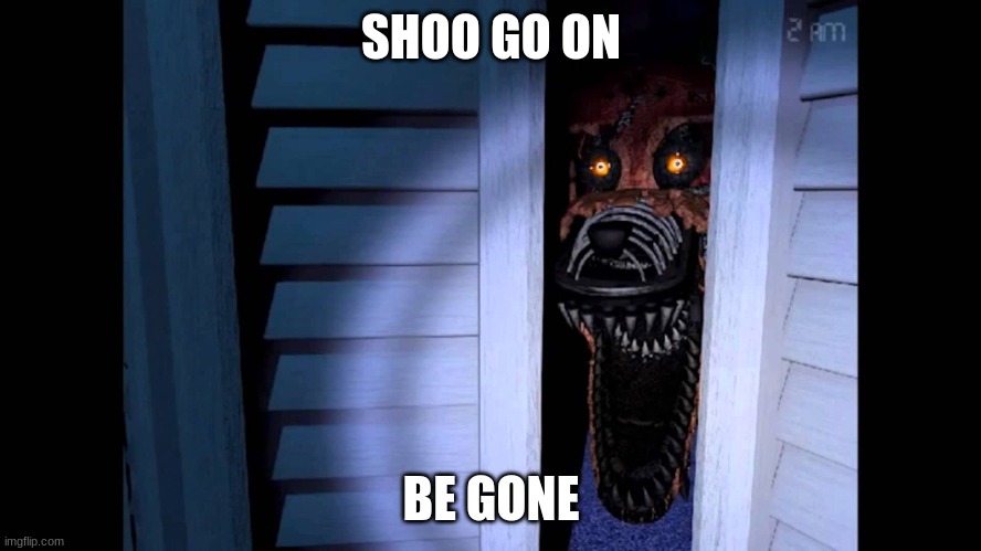Foxy FNaF 4 | SHOO GO ON; BE GONE | image tagged in foxy fnaf 4 | made w/ Imgflip meme maker