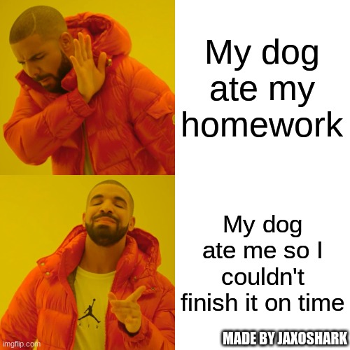 I am sorry teachers of Imgflip.. | My dog ate my homework; My dog ate me so I couldn't finish it on time; MADE BY JAXOSHARK | image tagged in memes,drake hotline bling,school,homework | made w/ Imgflip meme maker