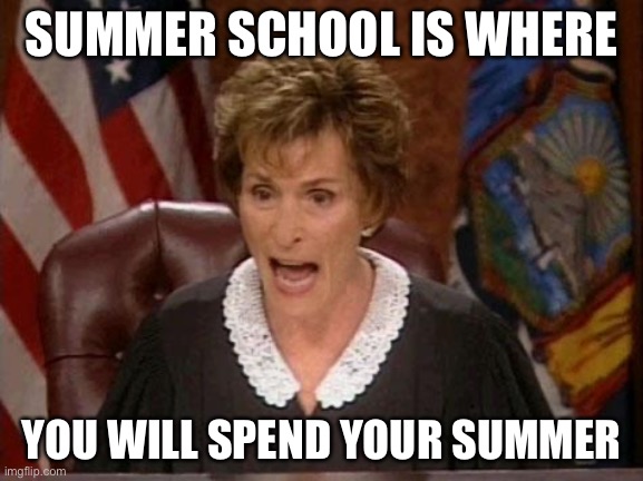 Judge Judy | SUMMER SCHOOL IS WHERE; YOU WILL SPEND YOUR SUMMER | image tagged in judge judy | made w/ Imgflip meme maker
