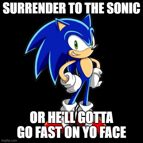 What is the deal with the surrendering trend? | SURRENDER TO THE SONIC; OR HE'LL GOTTA GO FAST ON YO FACE | image tagged in you're too slow sonic,sonic the hedgehog,surrender | made w/ Imgflip meme maker