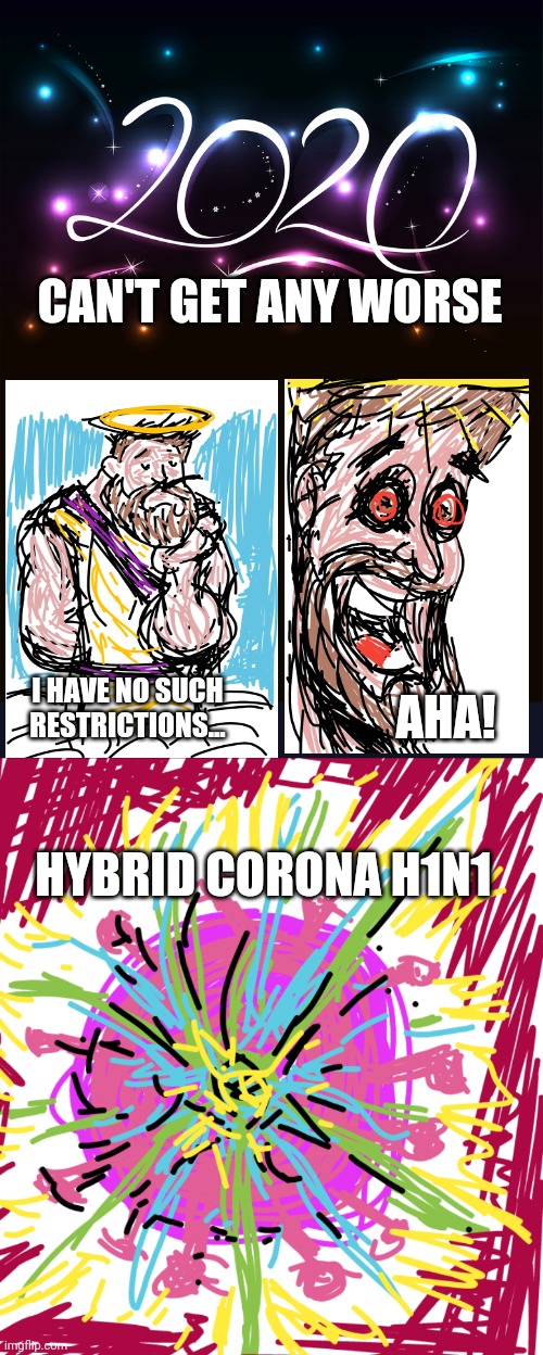 Stop tempting 2020 | CAN'T GET ANY WORSE; I HAVE NO SUCH RESTRICTIONS... AHA! HYBRID CORONA H1N1 | image tagged in 2020 | made w/ Imgflip meme maker