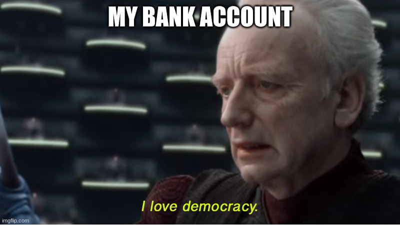 I love democracy | MY BANK ACCOUNT | image tagged in i love democracy | made w/ Imgflip meme maker