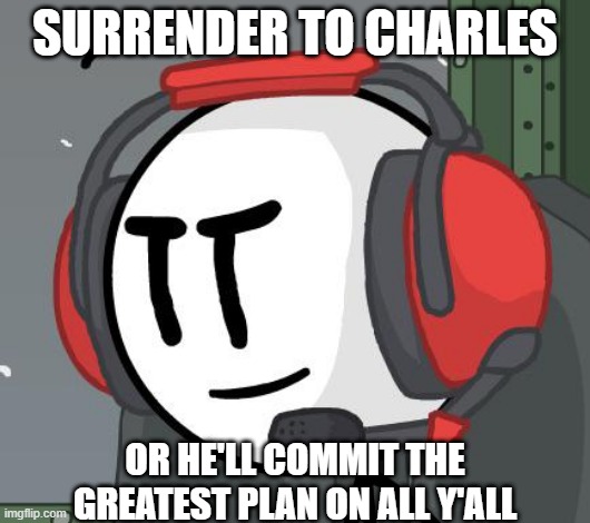 He's the bold action maaaaaaaan | SURRENDER TO CHARLES; OR HE'LL COMMIT THE GREATEST PLAN ON ALL Y'ALL | image tagged in charles,henry stickmin,this is the greatest plan,surrender | made w/ Imgflip meme maker