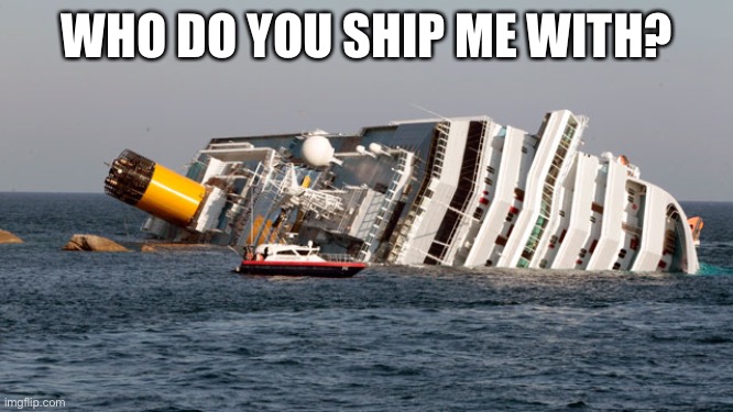 No one probably lmao | WHO DO YOU SHIP ME WITH? | image tagged in sinking ship | made w/ Imgflip meme maker