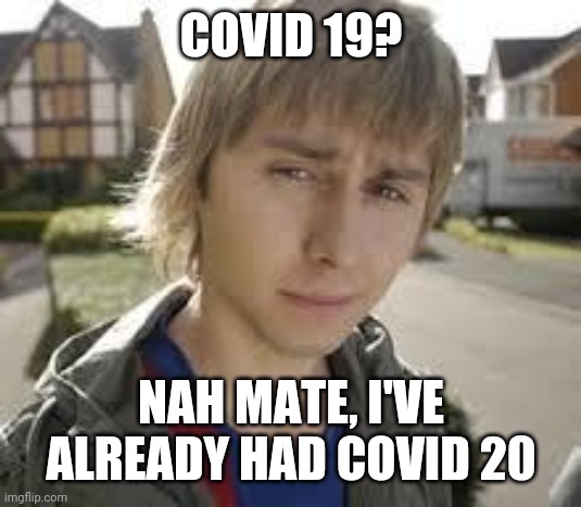Jay inbetweeners covid | COVID 19? NAH MATE, I'VE ALREADY HAD COVID 20 | image tagged in funny | made w/ Imgflip meme maker