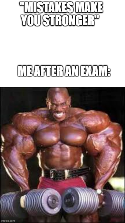 oh yea | "MISTAKES MAKE YOU STRONGER"; ME AFTER AN EXAM: | image tagged in muscles | made w/ Imgflip meme maker