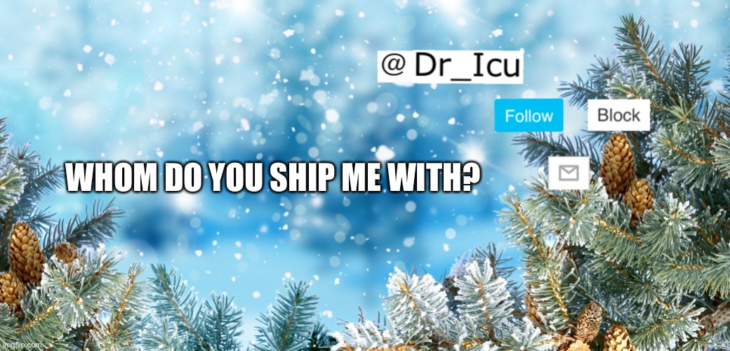 Whom do you ship me with? | WHOM DO YOU SHIP ME WITH? | image tagged in who do you ship me with | made w/ Imgflip meme maker