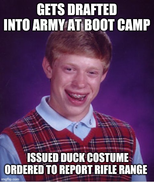 Bad Luck Brian | GETS DRAFTED INTO ARMY AT BOOT CAMP; ISSUED DUCK COSTUME ORDERED TO REPORT RIFLE RANGE | image tagged in memes,bad luck brian | made w/ Imgflip meme maker