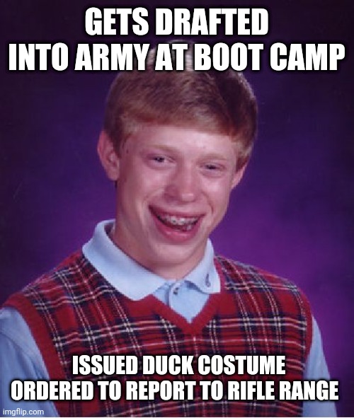 Bad Luck Brian | GETS DRAFTED INTO ARMY AT BOOT CAMP; ISSUED DUCK COSTUME ORDERED TO REPORT TO RIFLE RANGE | image tagged in memes,bad luck brian | made w/ Imgflip meme maker