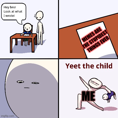 i despise anyone who agrees with the little kid | MEMES ARE THE STUPIDEST THINGS EVER; ME | image tagged in yeet the child | made w/ Imgflip meme maker