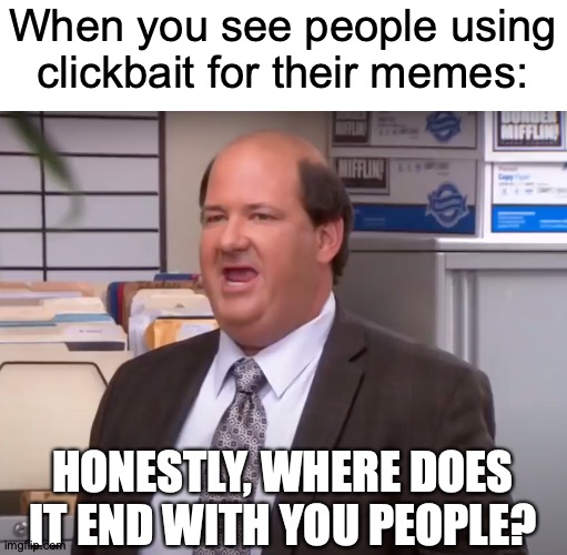 IS NOTHING SACRED?! | When you see people using clickbait for their memes:; HONESTLY, WHERE DOES IT END WITH YOU PEOPLE? | image tagged in memes,clickbait,dude,calm down,seriously | made w/ Imgflip meme maker