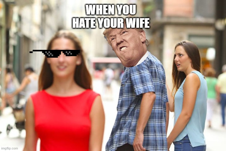 Distracted Boyfriend | WHEN YOU HATE YOUR WIFE | image tagged in memes,distracted boyfriend | made w/ Imgflip meme maker
