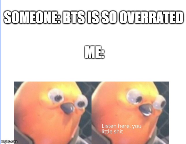 BTS FOR LIFE | SOMEONE: BTS IS SO OVERRATED; ME: | image tagged in listen here you little shit | made w/ Imgflip meme maker