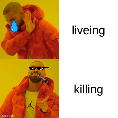 ho | liveing; killing | image tagged in memes,drake hotline bling | made w/ Imgflip meme maker