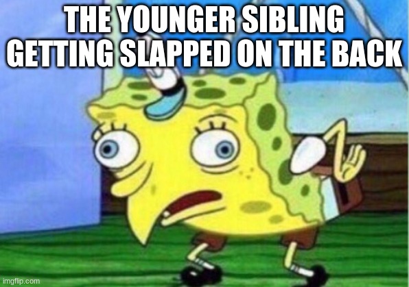 they be dramatic af | THE YOUNGER SIBLING GETTING SLAPPED ON THE BACK | image tagged in memes | made w/ Imgflip meme maker