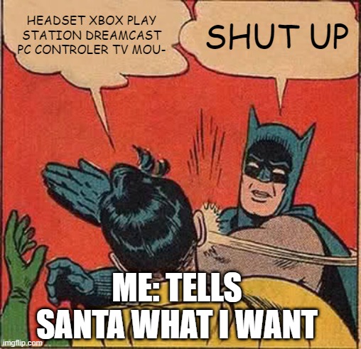 for real | HEADSET XBOX PLAY STATION DREAMCAST PC CONTROLER TV MOU-; SHUT UP; ME: TELLS SANTA WHAT I WANT | image tagged in memes,batman slapping robin | made w/ Imgflip meme maker