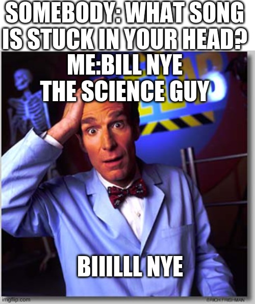 SOMEBODY: WHAT SONG IS STUCK IN YOUR HEAD? ME:BILL NYE THE SCIENCE GUY; BIIILLL NYE | image tagged in blank white template,memes,bill nye the science guy | made w/ Imgflip meme maker