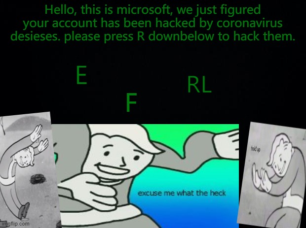 Black background | Hello, this is microsoft, we just figured your account has been hacked by coronavirus desieses. please press R downbelow to hack them. E; RL; F | image tagged in black background | made w/ Imgflip meme maker