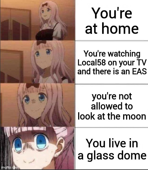 Anxious Chicka | You're at home; You're watching Local58 on your TV and there is an EAS; you're not allowed to look at the moon; You live in a glass dome | image tagged in anxious chicka | made w/ Imgflip meme maker