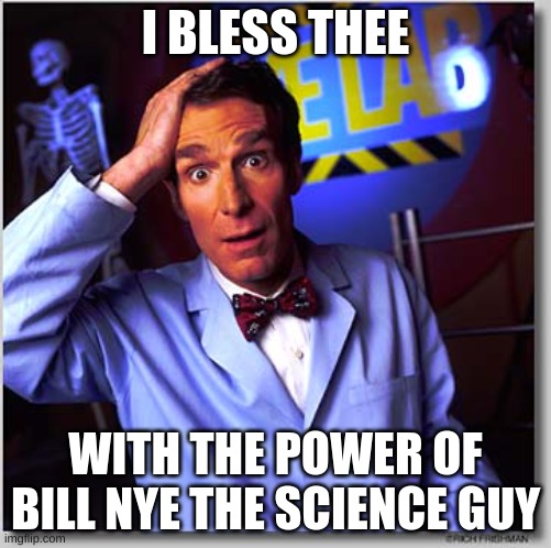 Bill Nye The Science Guy | I BLESS THEE; WITH THE POWER OF BILL NYE THE SCIENCE GUY | image tagged in memes,bill nye the science guy | made w/ Imgflip meme maker