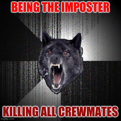 Imposter | BEING THE IMPOSTER KILLING ALL CREWMATES | image tagged in memes,insanity wolf,funny memes | made w/ Imgflip meme maker