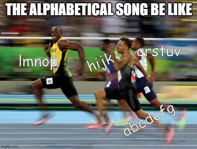 Usain Bolt running | THE ALPHABETICAL SONG BE LIKE; qrstuv; hijk; lmnop; abcdefg | image tagged in usain bolt running | made w/ Imgflip meme maker