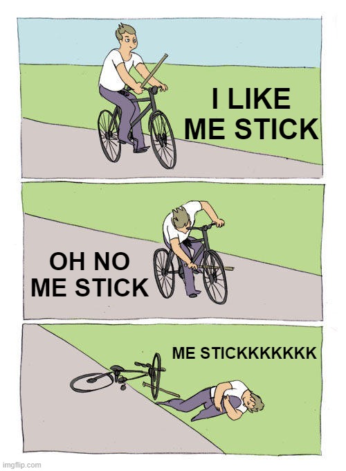 Bike Fall Meme | I LIKE ME STICK; OH NO ME STICK; ME STICKKKKKKK | image tagged in memes,bike fall | made w/ Imgflip meme maker