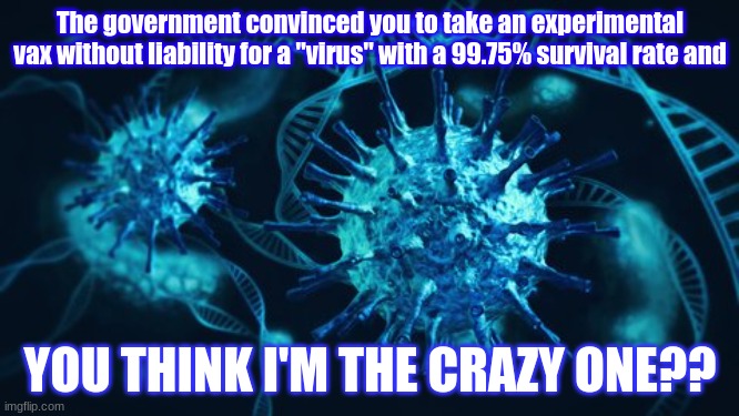 The government convinced you to take an experimental vax without liability for a "virus" with a 99.75% survival rate and; YOU THINK I'M THE CRAZY ONE?? | image tagged in health | made w/ Imgflip meme maker