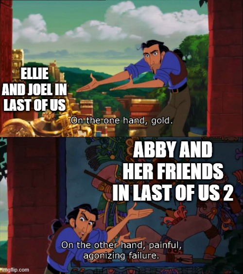 Road To El Dorado Gold And Failure | ELLIE AND JOEL IN LAST OF US; ABBY AND HER FRIENDS IN LAST OF US 2 | image tagged in road to el dorado gold and failure | made w/ Imgflip meme maker