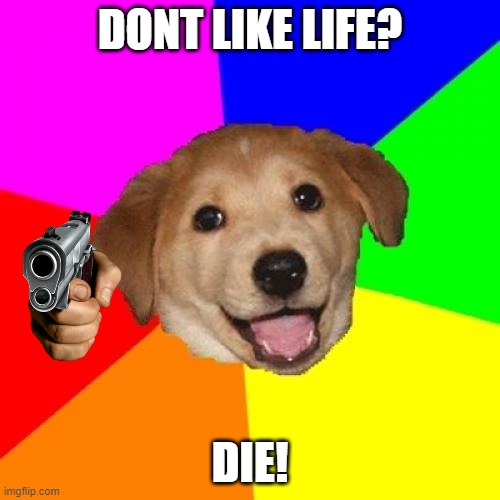 Advice Dog Meme | DONT LIKE LIFE? DIE! | image tagged in memes,advice dog | made w/ Imgflip meme maker