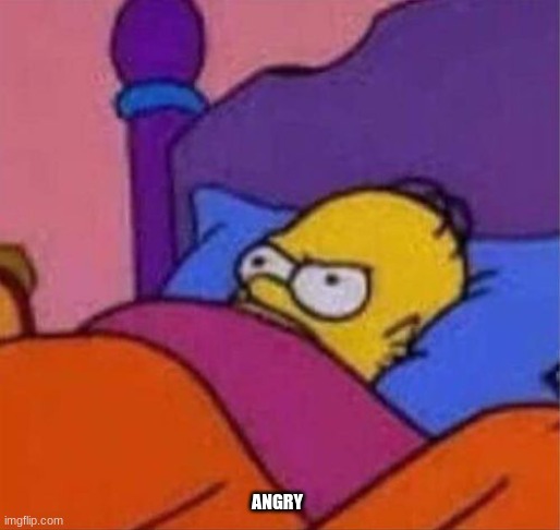 angry homer simpson in bed | ANGRY | image tagged in angry homer simpson in bed | made w/ Imgflip meme maker