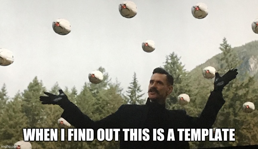 *tears up from crying* | WHEN I FIND OUT THIS IS A TEMPLATE | image tagged in look what came out of my egg sac dr robotnik | made w/ Imgflip meme maker