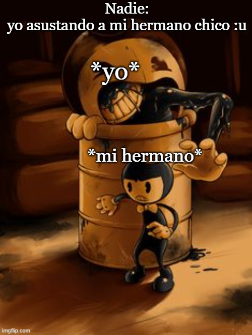 MeMes de Bendy and The ink machine | Nadie:
yo asustando a mi hermano chico :u; *yo*; *mi hermano* | image tagged in bendyylamaquinadetinta | made w/ Imgflip meme maker