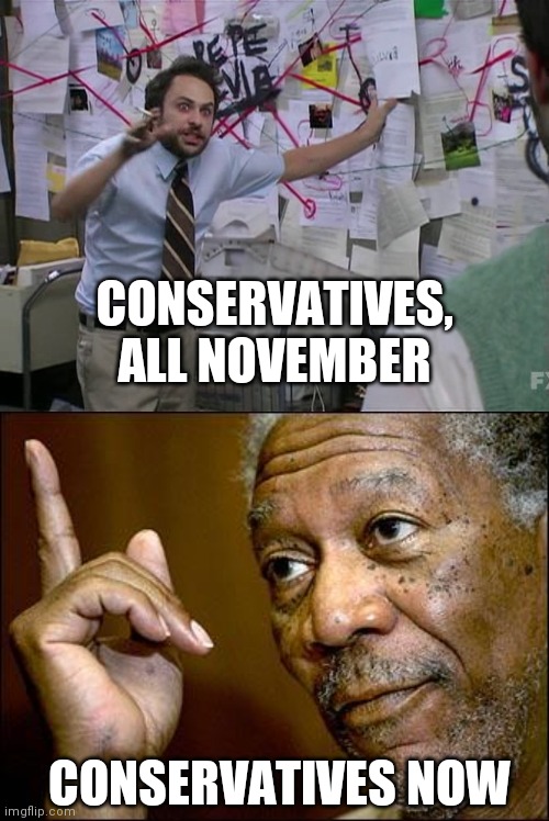 told you so | CONSERVATIVES, ALL NOVEMBER; CONSERVATIVES NOW | image tagged in charlie conspiracy always sunny in philidelphia,this morgan freeman | made w/ Imgflip meme maker