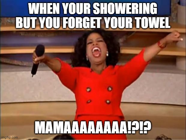 Oprah You Get A | WHEN YOUR SHOWERING BUT YOU FORGET YOUR TOWEL; MAMAAAAAAAA!?!? | image tagged in memes,oprah you get a | made w/ Imgflip meme maker