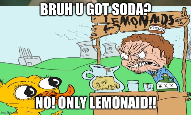 lemonaids!! |  BRUH U GOT SODA? NO! ONLY LEMONAID!! | image tagged in ducks,lemons,humanity | made w/ Imgflip meme maker