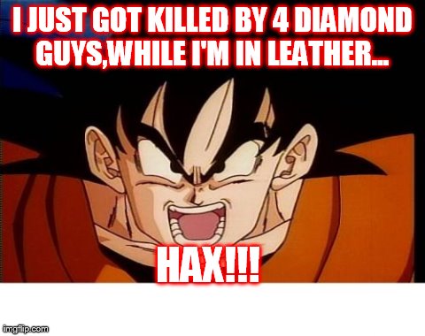 Crosseyed Goku Meme | I JUST GOT KILLED BY 4 DIAMOND GUYS,WHILE I'M IN LEATHER...
 HAX!!! | image tagged in memes,crosseyed goku | made w/ Imgflip meme maker