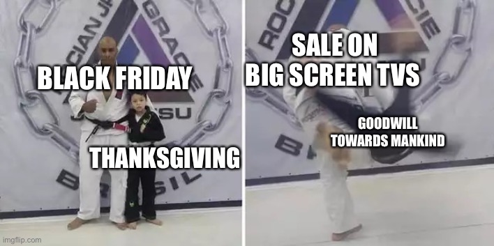 Thursday: Thankful, Friday: Ooo a sale on aisle 7 | SALE ON BIG SCREEN TVS; BLACK FRIDAY; GOODWILL TOWARDS MANKIND; THANKSGIVING | image tagged in always give it your all,black friday at walmart,thanksgiving | made w/ Imgflip meme maker