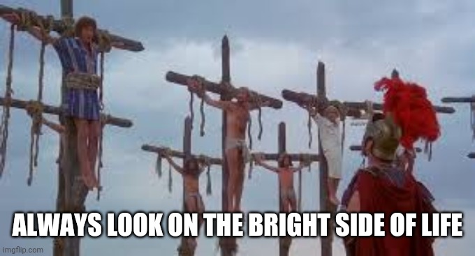 ALWAYS LOOK ON THE BRIGHT SIDE OF LIFE | made w/ Imgflip meme maker
