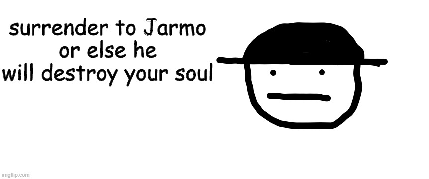 Jarmo | surrender to Jarmo
or else he will destroy your soul | image tagged in jarmo | made w/ Imgflip meme maker